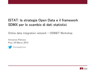 ISTAT: la strategia Open Data e il framework
SDMX per lo scambio di dati statistici
Online data integration network – ODINET Workshop
Vincenzo Patruno
Pisa, 24 Marzo 2015
@vincpatruno
 
