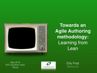 Towards an
Agile Authoring
methodology:
Learning from
Lean
Ellis Pratt
@ellispratt
May 2016
ISTC Southern Area
Group
 