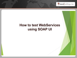 How to test WebServices
using SOAP UI
 
