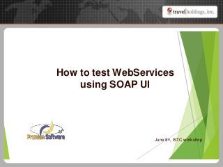How to test WebServices
using SOAP UI
June 8th, ISTC workshop
 