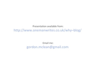 Presentation available from: http://www.onemanwrites.co.uk/why–blog/   Email me: [email_address]   