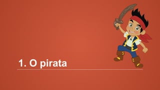 1. O pirata
 
