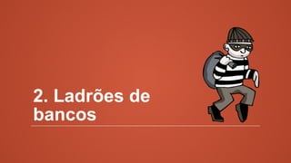 2. Ladrões de
bancos
 
