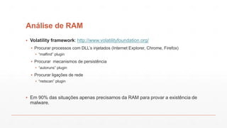 Análise de RAM
▪ Volatility framework: http://www.volatilityfoundation.org/
▪ Procurar processos com DLL’s injetados (Inte...