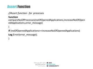 Assert Function
//Assert function - for processes
function
compareNoOfProcesses(noOfOpenedApplications,increaseNoOfOpen
edApplications,error_message)
{
if (noOfOpenedApplications>=increaseNoOfOpenedApplications)
Log.Error(error_message);
}
 