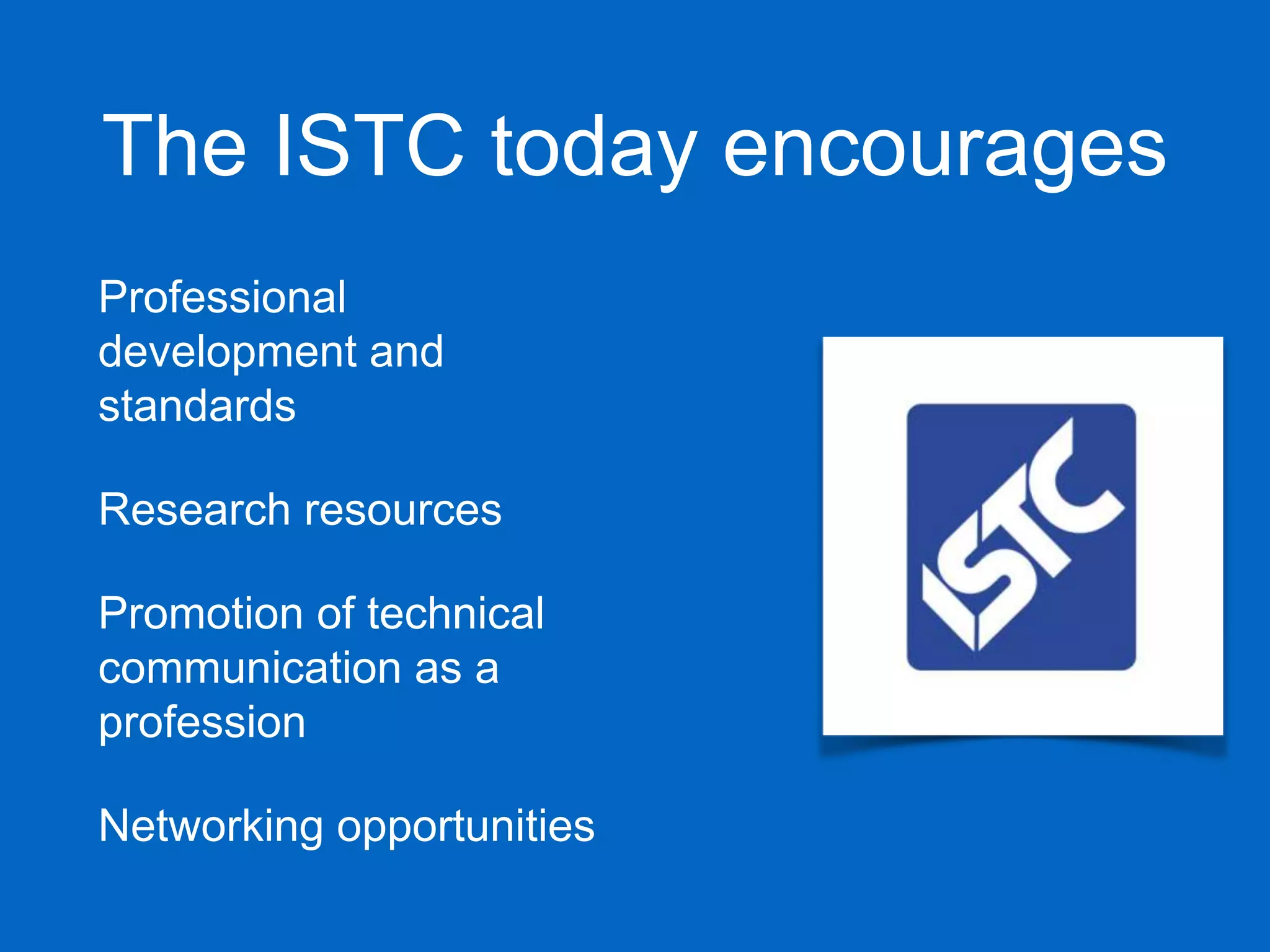 The ISTC today encourages
Professional
development and
standards
Research resources
Promotion of technical
communication as a
profession
Networking opportunities
 