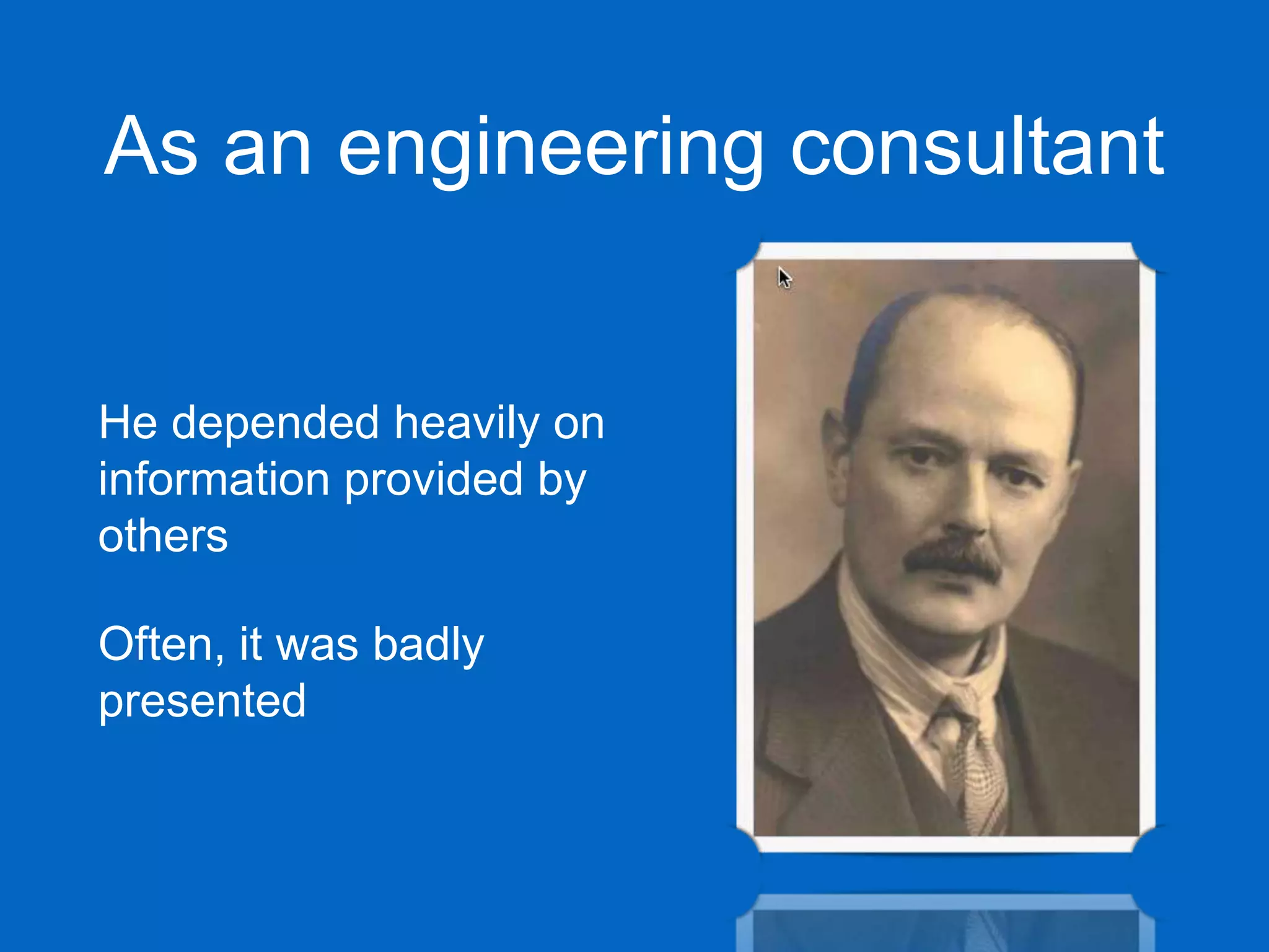 As an engineering consultant
He depended heavily on
information provided by
others
Often, it was badly
presented
 
