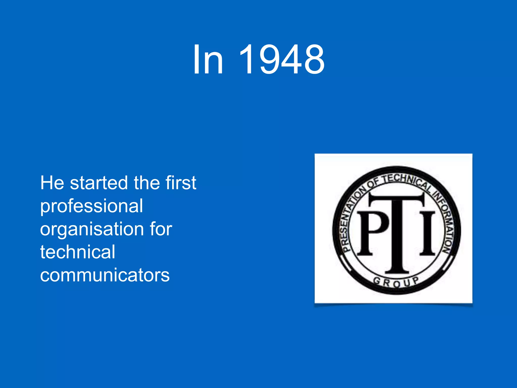 In 1948
He started the first
professional
organisation for
technical
communicators
 