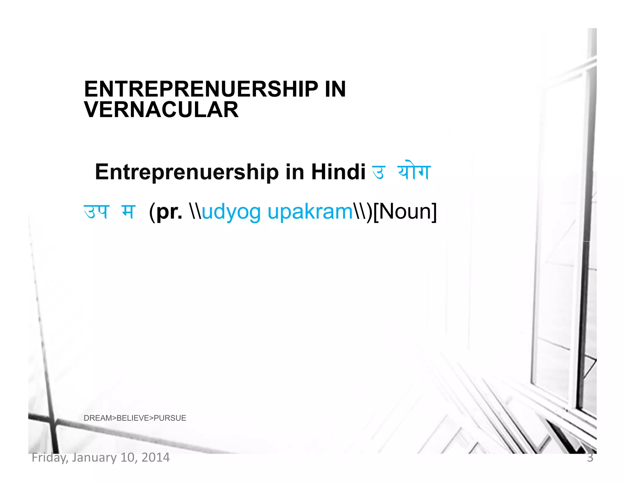 ENTREPRENUERSHIP IN
VERNACULAR
Entreprenuership in Hindi उ योग
उप म (pr. udyog upakram)[Noun]

DREAM>BELIEVE>PURSUE

Friday, January 10, 2014

3

 