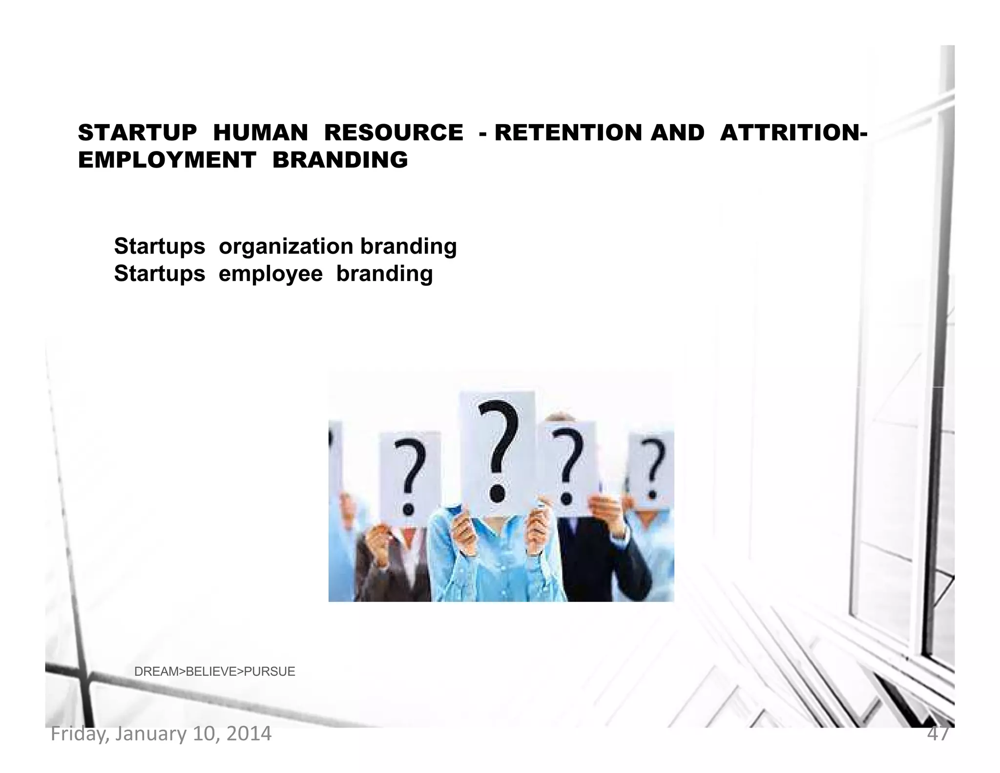 STARTUP HUMAN RESOURCE - RETENTION AND ATTRITIONEMPLOYMENT BRANDING

.
Startups organization branding
Startups employee branding

DREAM>BELIEVE>PURSUE

Friday, January 10, 2014

47

 