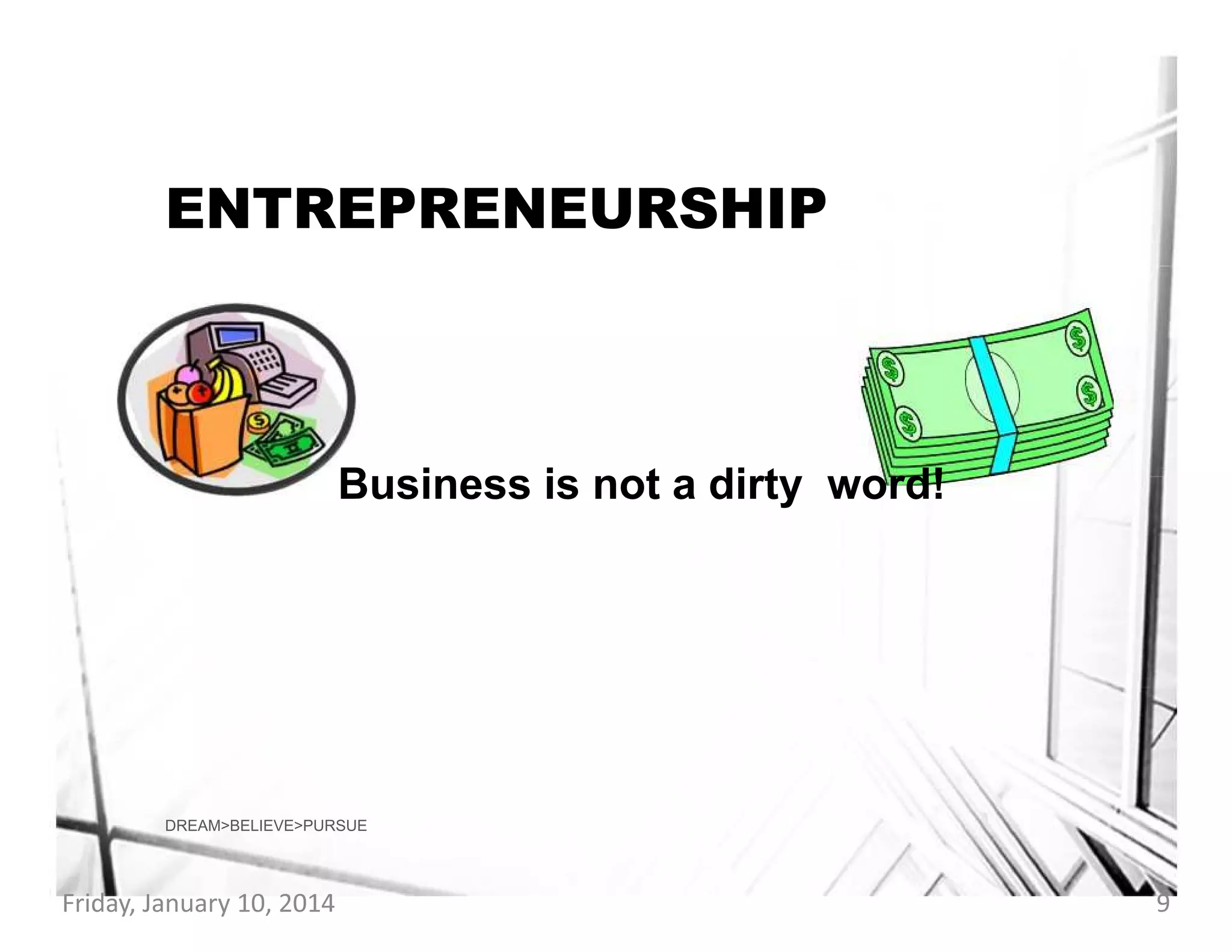 ENTREPRENEURSHIP

Business is not a dirty word!

DREAM>BELIEVE>PURSUE

Friday, January 10, 2014

9

 