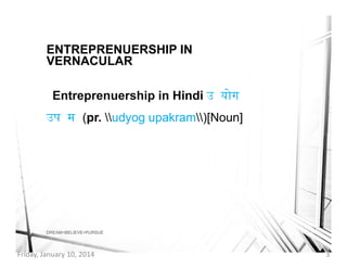 ENTREPRENUERSHIP IN
VERNACULAR
Entreprenuership in Hindi उ योग
उप म (pr. udyog upakram)[Noun]

DREAM>BELIEVE>PURSUE

Frida...