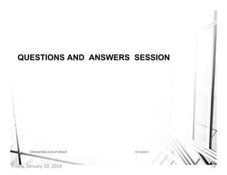 QUESTIONS AND ANSWERS SESSION

DREAM>BELIEVE>PURSUE

Friday, January 10, 2014

10/14/2013

2

78

 