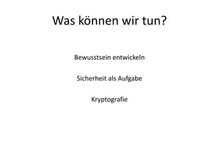 Was können wir tun?
Bewusstsein entwickeln
Sicherheit als Aufgabe
Kryptografie

 