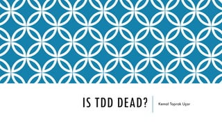 IS TDD DEAD? Kemal Toprak Uçar
 