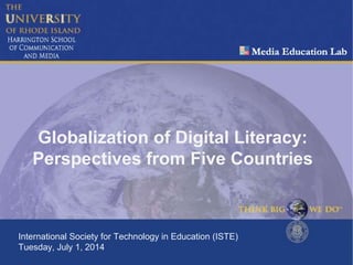 Globalization of Digital Literacy:
Perspectives from Five Countries
International Society for Technology in Education (ISTE)
Tuesday, July 1, 2014
 