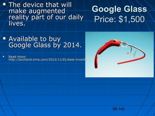 58-140
Google GlassGoogle Glass
Price: $1,500Price: $1,500
 The device that willThe device that will
make augmentedmake a...