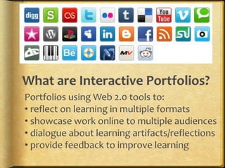 What are Interactive Portfolios?Portfolios using Web 2.0 tools to:  reflect on learning in multiple formats