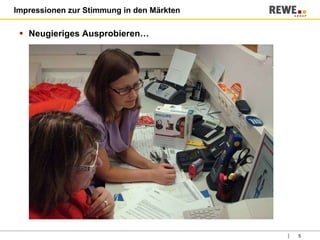 Impressionen zur Stimmung in den Märkten Neugieriges Ausprobieren… 