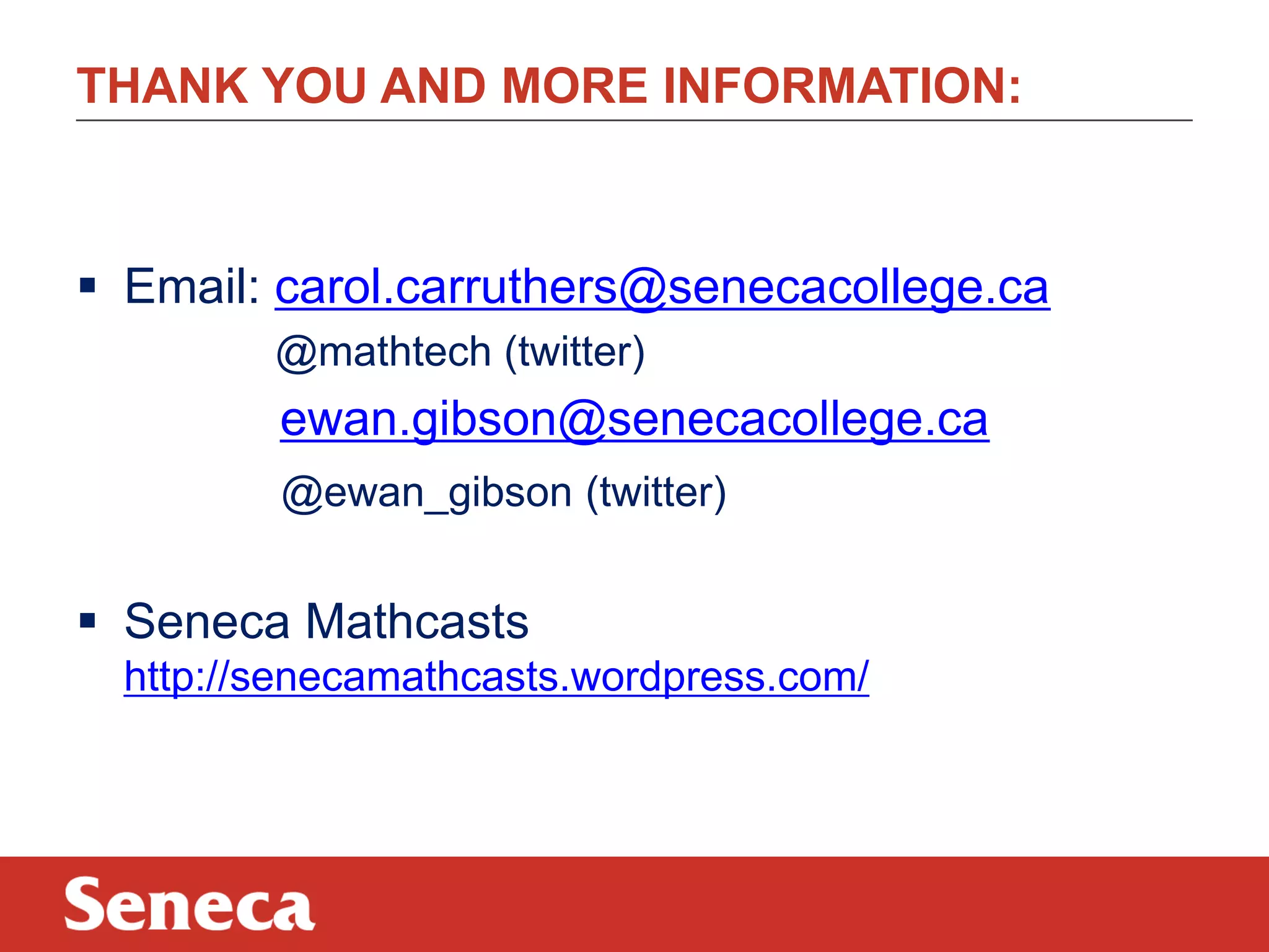 THANK YOU AND MORE INFORMATION:
 Email: carol.carruthers@senecacollege.ca
@mathtech (twitter)
ewan.gibson@senecacollege.ca
@ewan_gibson (twitter)
 Seneca Mathcasts
http://senecamathcasts.wordpress.com/
 