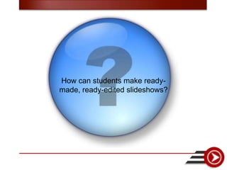 How can students make ready-
made, ready-edited slideshows?
 