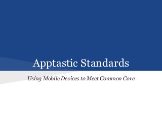Apptastic Standards
Using Mobile Devices to Meet Common Core
 