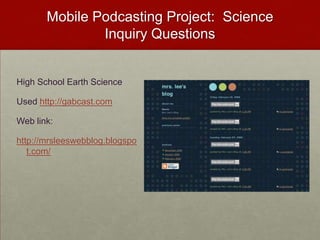 Mobile Podcasting Project:  Science Inquiry QuestionsHigh School Earth ScienceUsed http://gabcast.comWeb link:http://mrsleeswebblog.blogspot.com/