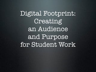 Digital Footprint:
     Creating
   an Audience
  and Purpose
for Student Work
 