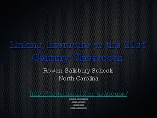Linking Literature to the 21st Century Classroom Rowan-Salisbury Schools North Carolina http://model.rss.k12.nc.us/groups/ Nancy Goodnight Holly Lowder Amy Pruitt April Williamson 