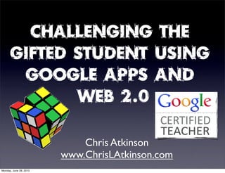 Challenging The
      Gifted Student Using
       Google Apps And
             Web 2.0

                            Chris Atkinson
                        www.ChrisLAtkinson.com
Monday, June 28, 2010
 