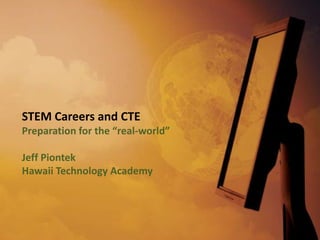 STEM Careers and CTE
Preparation for the “real-world”

Jeff Piontek
Hawaii Technology Academy
 