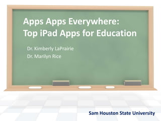 Apps Apps Everywhere: Top iPad Apps for Education Dr. Kimberly LaPrairie Dr. Marilyn Rice  Sam Houston State University  