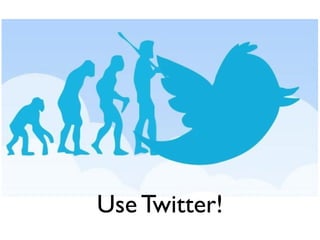 Use Twitter!
 