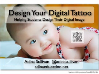 Helping Students Design Their Digital Image
DesignYour Digital Tattoo
Adina Sullivan @adinasullivan
adinaeducation.net
http://www.ﬂickr.com/photos/kinso/3284962426/
 