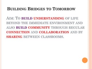 AIM: TO BUILD UNDERSTANDING OF LIFE
BEYOND THE IMMEDIATE ENVIRONMENT AND
ALSO BUILD COMMUNITY THROUGH REGULAR
CONNECTION A...