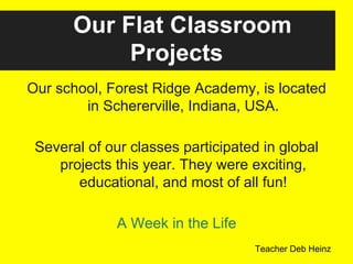 Our Flat Classroom
Projects
Our school, Forest Ridge Academy, is located
in Schererville, Indiana, USA.
Several of our cla...