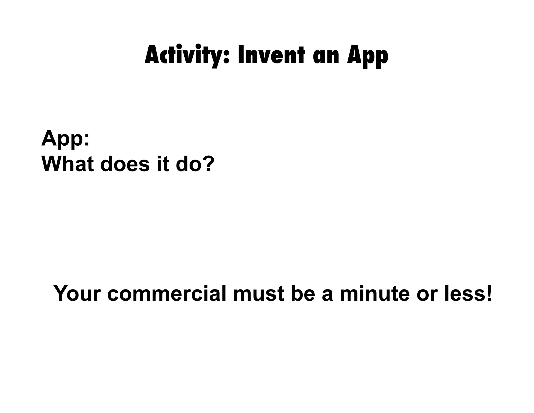 Activity: Invent an App
App:
What does it do?
Your commercial must be a minute or less!
 