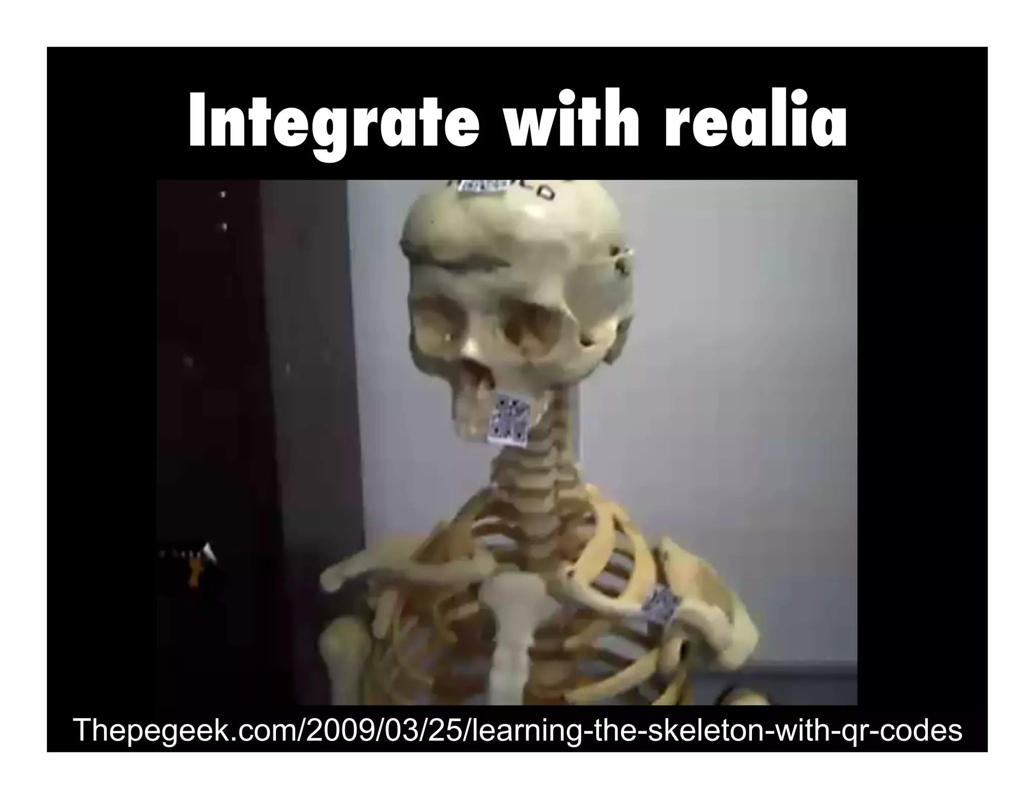 Integrate with realia
Thepegeek.com/2009/03/25/learning-the-skeleton-with-qr-codes
 
