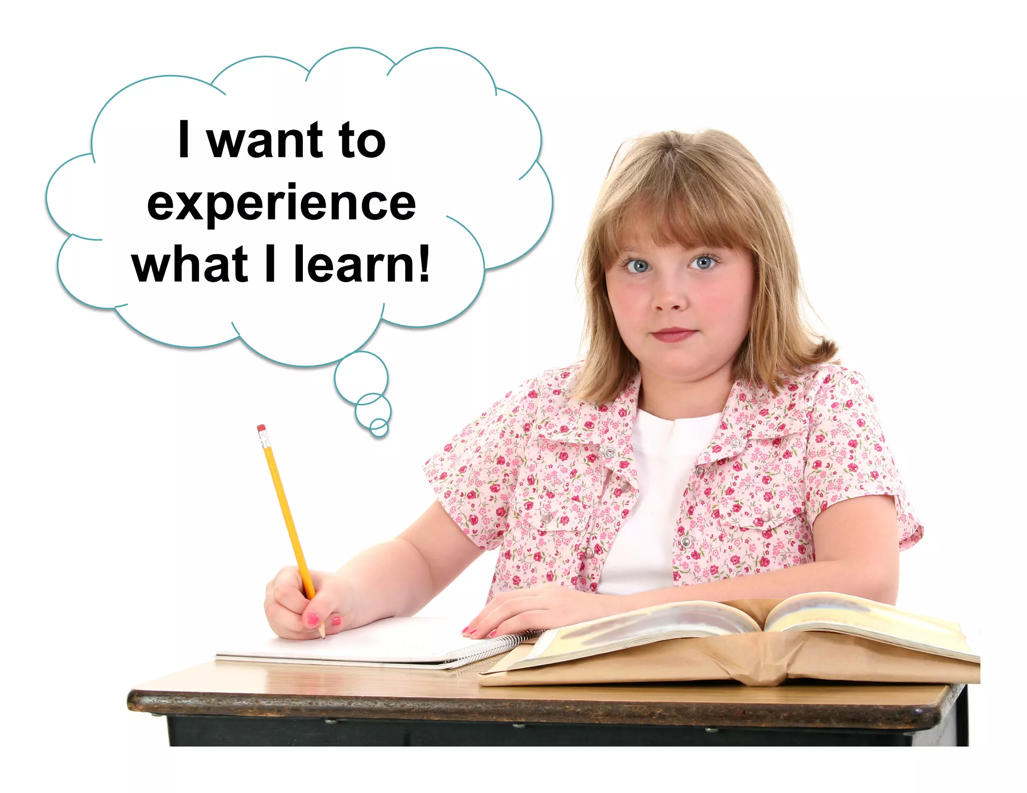 I want to
experience
what I learn!
 