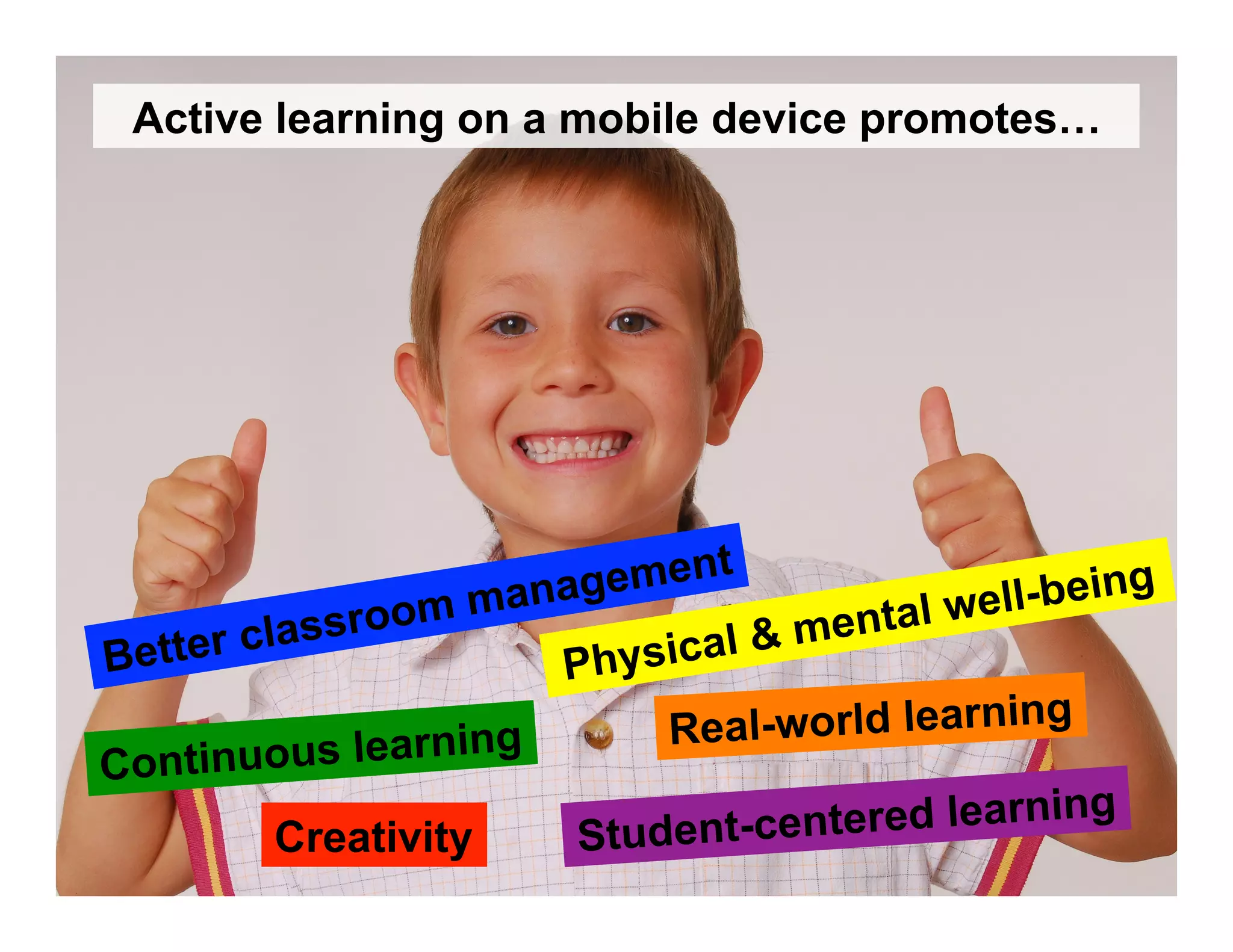 Student-centered learning
Continuous learning Real-world learning
Creativity
Physical & mental well-being
Better classroom management
Active learning on a mobile device promotes…
 