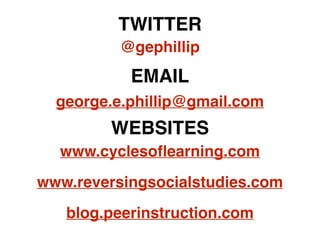 @gephillip
TWITTER
EMAIL
george.e.phillip@gmail.com
WEBSITES
www.reversingsocialstudies.com
blog.peerinstruction.com
www.cyclesoﬂearning.com
 