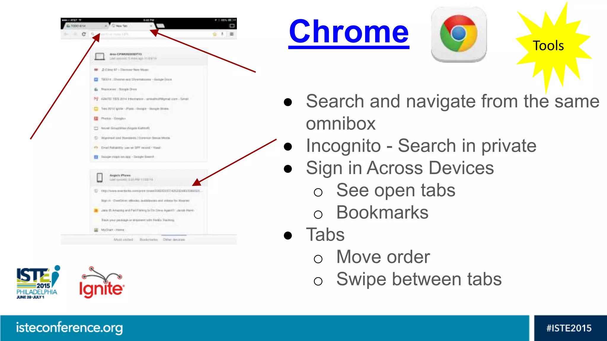 Chrome
● Search and navigate from the same
omnibox
● Incognito - Search in private
● Sign in Across Devices
o See open tabs
o Bookmarks
● Tabs
o Move order
o Swipe between tabs
Tools
 