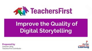 Improve the Quality of
Digital Storytelling
Prepared by
Gretchen Sting
TeachersFirst Contributor
 