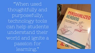 “When used
thoughtfully and
purposefully,
technology tools
can help students
understand their
world and ignite a
passion for
learning.”
 
