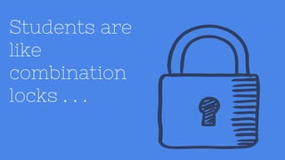 Students are
like
combination
locks . . .
 