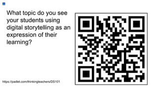 What topic do you see
your students using
digital storytelling as an
expression of their
learning?
https://padlet.com/thinkingteachers/DS101
 