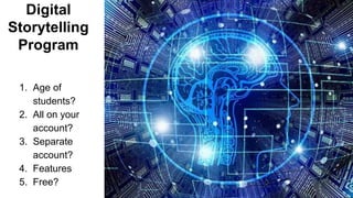 Digital
Storytelling
Program
1. Age of
students?
2. All on your
account?
3. Separate
account?
4. Features
5. Free?
 