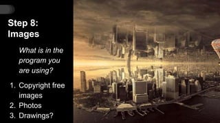 Step 8:
Images
What is in the
program you
are using?
1. Copyright free
images
2. Photos
3. Drawings?
 