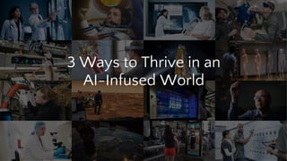 3 Ways to Thrive in an
AI-Infused World
 