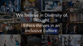 We believe in Diversity of
Thought.
Ethics thrives in an
inclusive culture.
 